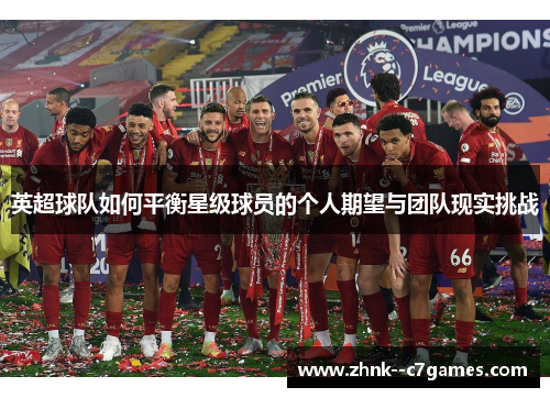 英超球队如何平衡星级球员的个人期望与团队现实挑战