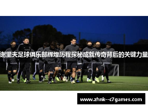 谢里夫足球俱乐部辉煌历程探秘成就传奇背后的关键力量