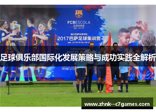足球俱乐部国际化发展策略与成功实践全解析 足球俱乐部国际化发展策略与成功实践全解析