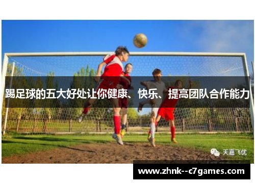 踢足球的五大好处让你健康、快乐、提高团队合作能力