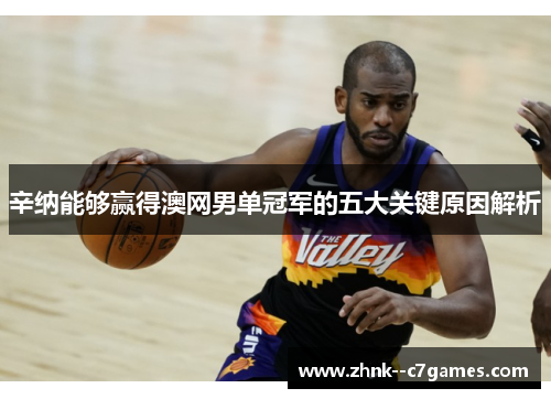 辛纳能够赢得澳网男单冠军的五大关键原因解析 辛纳能够赢得澳网男单冠军的五大关键原因解析