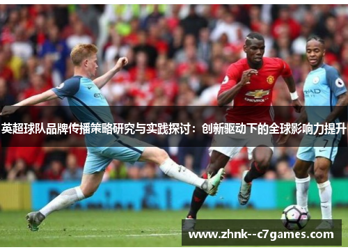英超球队品牌传播策略研究与实践探讨：创新驱动下的全球影响力提升