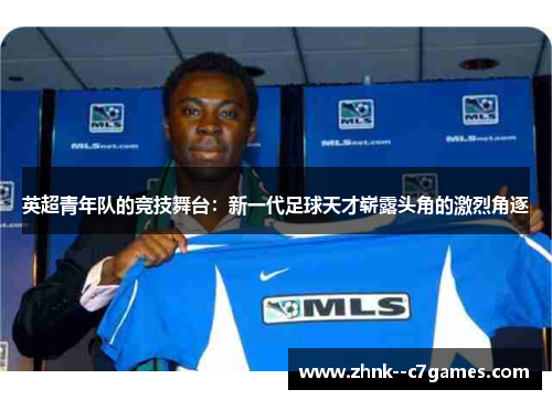 英超青年队的竞技舞台:新一代足球天才崭露头角的激烈角逐 英超青年队的竞技舞台:新一代足球天才崭露头角的激烈角逐
