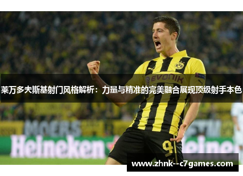 莱万多夫斯基射门风格解析:力量与精准的完美融合展现顶级射手本色 莱万多夫斯基射门风格解析:力量与精准的完美融合展现顶级射手本色