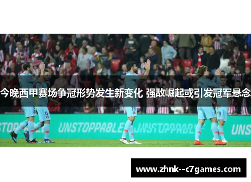 今晚西甲赛场争冠形势发生新变化 强敌崛起或引发冠军悬念 今晚西甲赛场争冠形势发生新变化 强敌崛起或引发冠军悬念