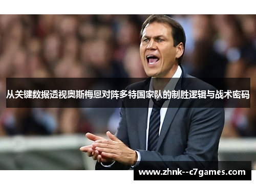 从关键数据透视奥斯梅恩对阵多特国家队的制胜逻辑与战术密码 从关键数据透视奥斯梅恩对阵多特国家队的制胜逻辑与战术密码