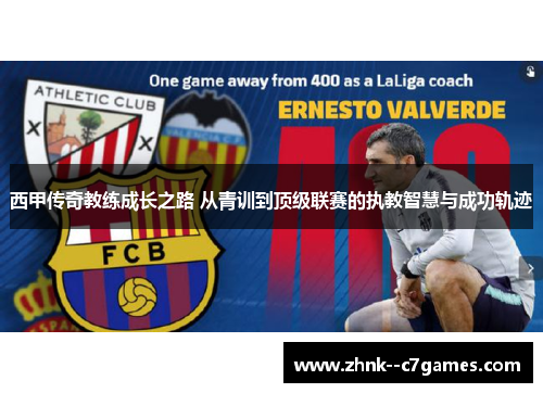 西甲传奇教练成长之路 从青训到顶级联赛的执教智慧与成功轨迹