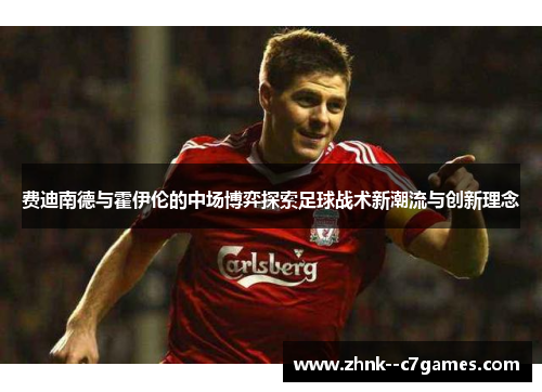 费迪南德与霍伊伦的中场博弈探索足球战术新潮流与创新理念 费迪南德与霍伊伦的中场博弈探索足球战术新潮流与创新理念