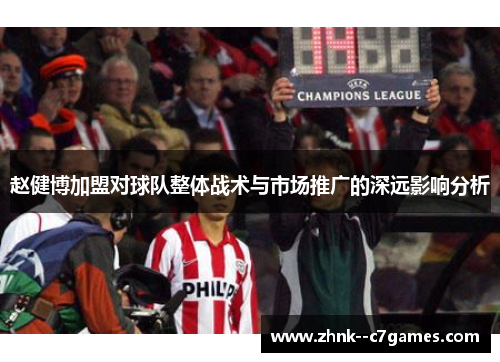赵健博加盟对球队整体战术与市场推广的深远影响分析 赵健博加盟对球队整体战术与市场推广的深远影响分析