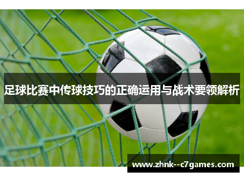 足球比赛中传球技巧的正确运用与战术要领解析
