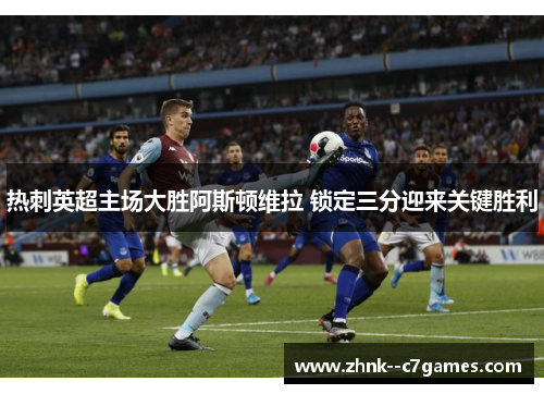 热刺英超主场大胜阿斯顿维拉 锁定三分迎来关键胜利 热刺英超主场大胜阿斯顿维拉 锁定三分迎来关键胜利