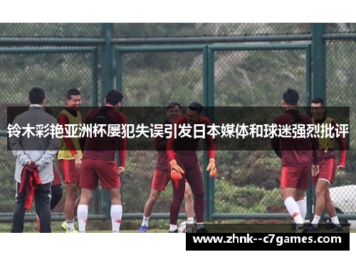 铃木彩艳亚洲杯屡犯失误引发日本媒体和球迷强烈批评