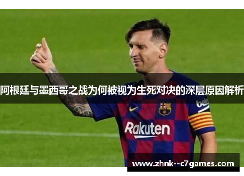 阿根廷与墨西哥之战为何被视为生死对决的深层原因解析