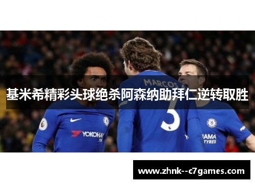 基米希精彩头球绝杀阿森纳助拜仁逆转取胜